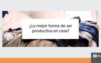 ¿LA MEJOR FORMA DE SER PRODUCTIVO EN CASA?
